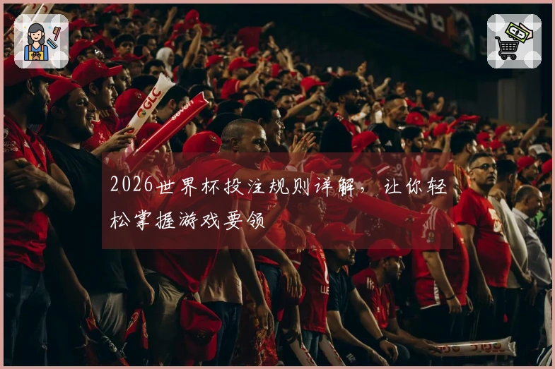2026世界杯投注规则详解，让你轻松掌握游戏要领