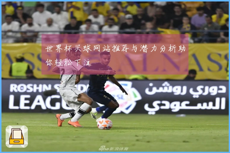 世界杯买球网站推荐与潜力分析助你轻松下注