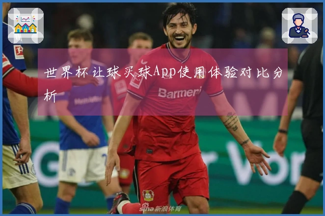 世界杯让球买球App使用体验对比分析