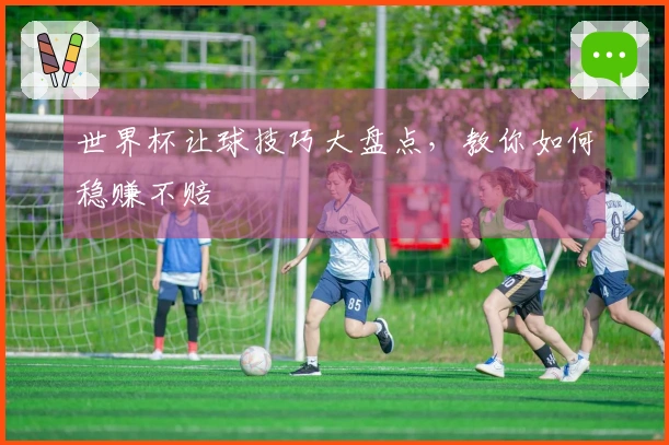 世界杯让球技巧大盘点，教你如何稳赚不赔