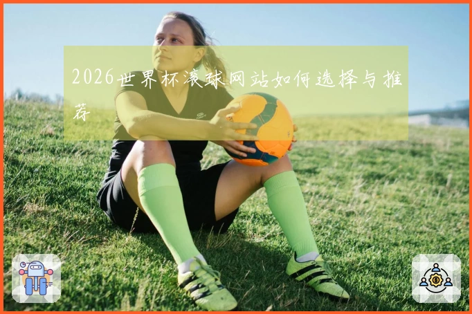 2026世界杯滚球网站如何选择与推荐