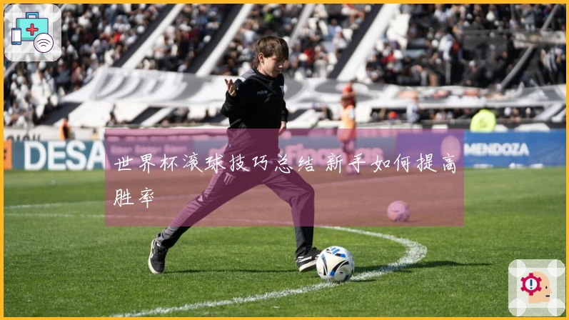 世界杯滚球技巧总结 新手如何提高胜率