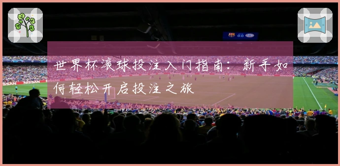 世界杯滚球投注入门指南：新手如何轻松开启投注之旅