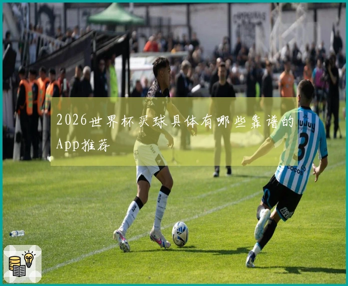 2026世界杯买球具体有哪些靠谱的App推荐