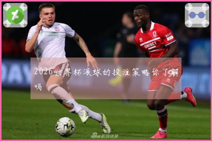 2026世界杯滚球的投注策略你了解吗