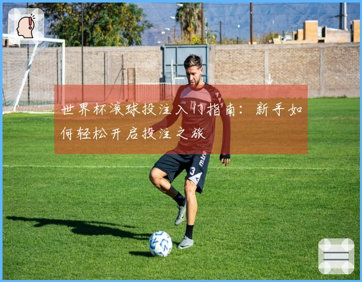 世界杯滚球投注入门指南：新手如何轻松开启投注之旅