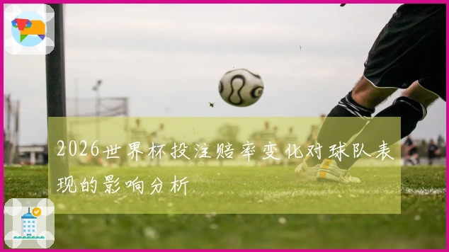 2026世界杯投注赔率变化对球队表现的影响分析