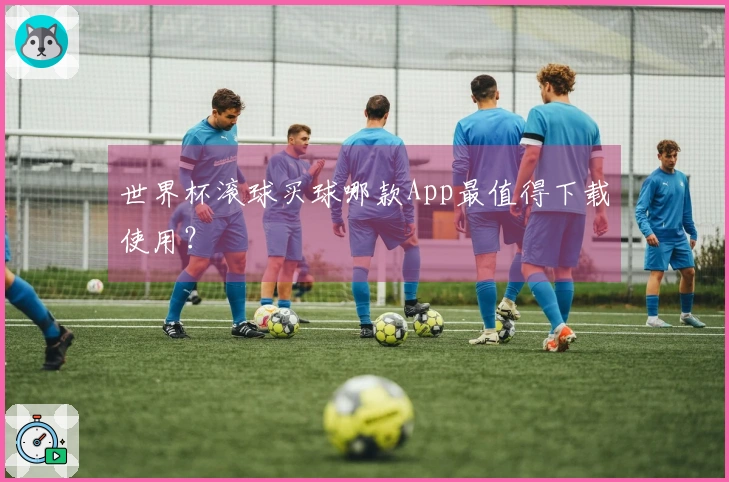 世界杯滚球买球哪款App最值得下载使用？