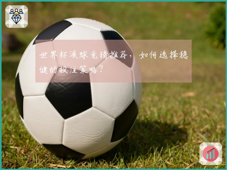 世界杯滚球竞猜推荐，如何选择稳健的投注策略？