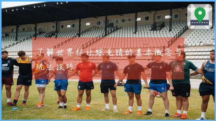 了解世界杯让球竞猜的基本概念与玩法技巧