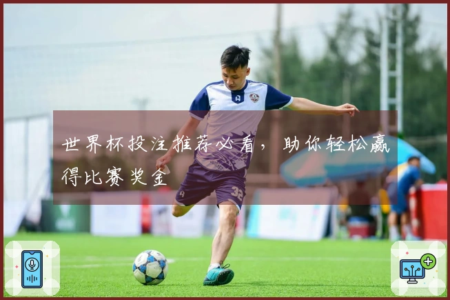 世界杯投注推荐必看，助你轻松赢得比赛奖金